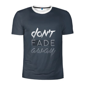 Мужская футболка 3D спортивная с принтом Don`t fade away в Петрозаводске, 100% полиэстер с улучшенными характеристиками | приталенный силуэт, круглая горловина, широкие плечи, сужается к линии бедра | fade | quote | слова | цитата