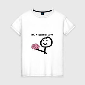 Женская футболка хлопок с принтом На, у Тебя Выпало в Петрозаводске, 100% хлопок | прямой крой, круглый вырез горловины, длина до линии бедер, слегка спущенное плечо | мем | мозг | прикол