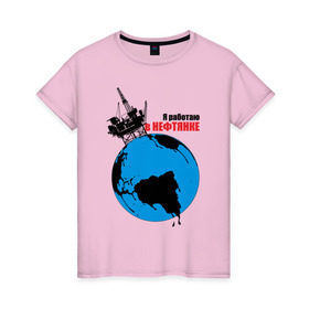 Женская футболка хлопок с принтом Я работаю в нефтянке в Петрозаводске, 100% хлопок | прямой крой, круглый вырез горловины, длина до линии бедер, слегка спущенное плечо | газ | нефть
