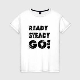 Женская футболка хлопок с принтом Ready,steady,go! в Петрозаводске, 100% хлопок | прямой крой, круглый вырез горловины, длина до линии бедер, слегка спущенное плечо | Тематика изображения на принте: бег | надписи