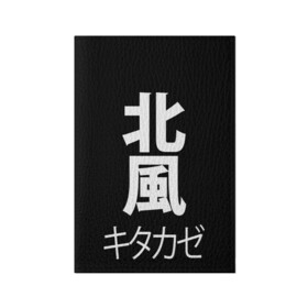 Обложка для паспорта матовая кожа с принтом Kitakaze в Петрозаводске, натуральная матовая кожа | размер 19,3 х 13,7 см; прозрачные пластиковые крепления | Тематика изображения на принте: japan | kitakaze | иероглиф | иероглифы | китаказе | северный ветер | япония