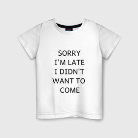 Детская футболка хлопок с принтом SORRY в Петрозаводске, 100% хлопок | круглый вырез горловины, полуприлегающий силуэт, длина до линии бедер | i didnt want to come | im late | sorry