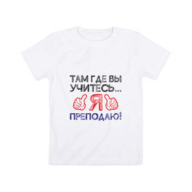 Детская футболка хлопок с принтом Я преподаю в Петрозаводске, 100% хлопок | круглый вырез горловины, полуприлегающий силуэт, длина до линии бедер | день учителя | учитель