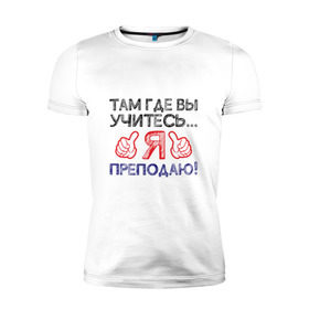 Мужская футболка премиум с принтом Я преподаю в Петрозаводске, 92% хлопок, 8% лайкра | приталенный силуэт, круглый вырез ворота, длина до линии бедра, короткий рукав | день учителя | учитель