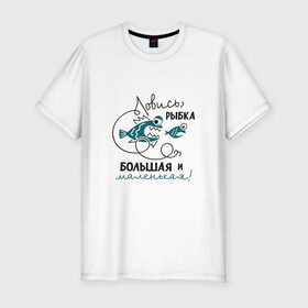 Мужская футболка премиум с принтом Ловись рыбка большая в Петрозаводске, 92% хлопок, 8% лайкра | приталенный силуэт, круглый вырез ворота, длина до линии бедра, короткий рукав | леска | рыбалка | снасть | удочка