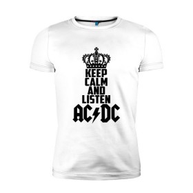Мужская футболка премиум с принтом Keep calm and listen AC/DC в Петрозаводске, 92% хлопок, 8% лайкра | приталенный силуэт, круглый вырез ворота, длина до линии бедра, короткий рукав | ac dc | acdc | австралийская | альбом | ангус янг | блюз рок | гитара | головы | группа | крис слэйд | музыканты | надпись | певцы | рок | рок н ролл | стиви янг | хард рок | эксл роуз