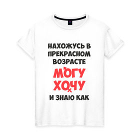 Женская футболка хлопок с принтом Нахожусь в прекрасном возрасте в Петрозаводске, 100% хлопок | прямой крой, круглый вырез горловины, длина до линии бедер, слегка спущенное плечо | знаю | могу | хочу