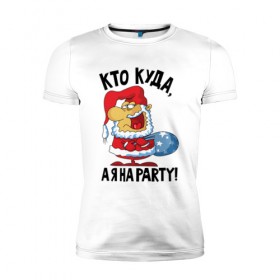 Мужская футболка премиум с принтом Кто куда, а я на party! в Петрозаводске, 92% хлопок, 8% лайкра | приталенный силуэт, круглый вырез ворота, длина до линии бедра, короткий рукав | 