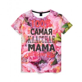 Женская футболка 3D с принтом 100% самая классная мама в Петрозаводске, 100% полиэфир ( синтетическое хлопкоподобное полотно) | прямой крой, круглый вырез горловины, длина до линии бедер | мама | мамочка | мамуля