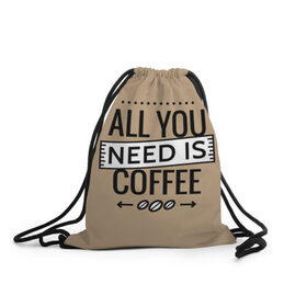 Рюкзак-мешок 3D с принтом Всё что тебе нужно - это кофе в Петрозаводске, 100% полиэстер | плотность ткани — 200 г/м2, размер — 35 х 45 см; лямки — толстые шнурки, застежка на шнуровке, без карманов и подкладки | all you need | coffee | кофе