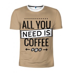 Мужская футболка 3D спортивная с принтом Всё что тебе нужно - это кофе в Петрозаводске, 100% полиэстер с улучшенными характеристиками | приталенный силуэт, круглая горловина, широкие плечи, сужается к линии бедра | Тематика изображения на принте: all you need | coffee | кофе