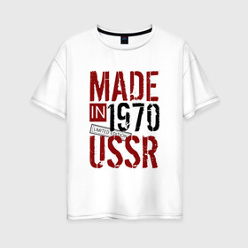 Женская футболка хлопок Oversize с принтом Made in USSR 1970 в Петрозаводске, 100% хлопок | свободный крой, круглый ворот, спущенный рукав, длина до линии бедер
 | 1970 | день рождения | подарок | праздник