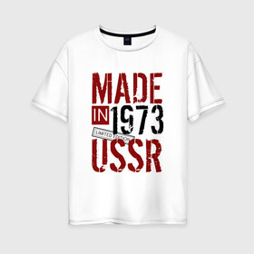 Женская футболка хлопок Oversize с принтом Made in USSR 1973 в Петрозаводске, 100% хлопок | свободный крой, круглый ворот, спущенный рукав, длина до линии бедер
 | 1973 | день рождения | подарок | праздник