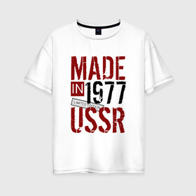 Женская футболка хлопок Oversize с принтом Made in USSR 1977 в Петрозаводске, 100% хлопок | свободный крой, круглый ворот, спущенный рукав, длина до линии бедер
 | 1977 | день рождения | подарок | праздник