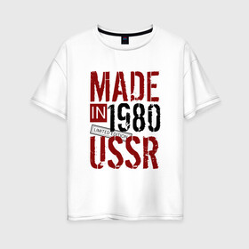 Женская футболка хлопок Oversize с принтом Made in USSR 1980 в Петрозаводске, 100% хлопок | свободный крой, круглый ворот, спущенный рукав, длина до линии бедер
 | 1980 | день рождения | подарок | праздник