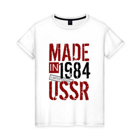 Женская футболка хлопок с принтом Made in USSR 1984 в Петрозаводске, 100% хлопок | прямой крой, круглый вырез горловины, длина до линии бедер, слегка спущенное плечо | 1984 | день рождения | подарок | праздник