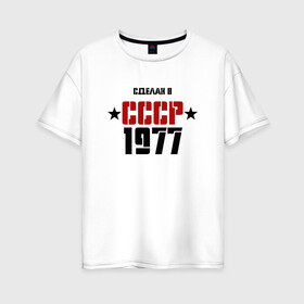 Женская футболка хлопок Oversize с принтом Сделан в СССР 1977 в Петрозаводске, 100% хлопок | свободный крой, круглый ворот, спущенный рукав, длина до линии бедер
 | 1977 | день рождения | подарок | праздник
