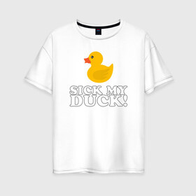 Женская футболка хлопок Oversize с принтом Sick my duck! в Петрозаводске, 100% хлопок | свободный крой, круглый ворот, спущенный рукав, длина до линии бедер
 | больная уточка