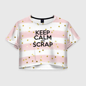 Женская футболка 3D укороченная с принтом Keep calm and scrap в Петрозаводске, 100% полиэстер | круглая горловина, длина футболки до линии талии, рукава с отворотами | scrap | scrapbooking | рукоделие | скрап | скрапбукинг | творчество