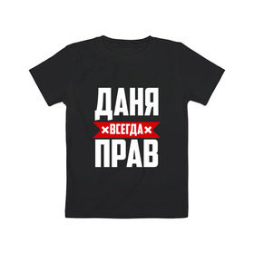 Детская футболка хлопок с принтом Даня всегда прав в Петрозаводске, 100% хлопок | круглый вырез горловины, полуприлегающий силуэт, длина до линии бедер | буквы | даниил | данил | данька | даня | имя | красная | крестик | линия | на русском | надпись | полоса | полоска | черная | черный