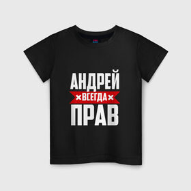 Детская футболка хлопок с принтом Андрей всегда прав в Петрозаводске, 100% хлопок | круглый вырез горловины, полуприлегающий силуэт, длина до линии бедер | андрей | андрюха | андрюша | имя | на русском | надпись