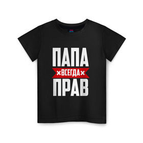 Детская футболка хлопок с принтом Папа всегда прав в Петрозаводске, 100% хлопок | круглый вырез горловины, полуприлегающий силуэт, длина до линии бедер | имя | на русском | отец | папа