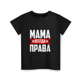 Детская футболка хлопок с принтом Мама всегда права в Петрозаводске, 100% хлопок | круглый вырез горловины, полуприлегающий силуэт, длина до линии бедер | Тематика изображения на принте: мама | мамочка | мамуля | мать | на русском | надпись