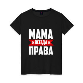 Женская футболка хлопок с принтом Мама всегда права в Петрозаводске, 100% хлопок | прямой крой, круглый вырез горловины, длина до линии бедер, слегка спущенное плечо | мама | мамочка | мамуля | мать | на русском | надпись