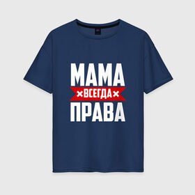 Женская футболка хлопок Oversize с принтом Мама всегда права в Петрозаводске, 100% хлопок | свободный крой, круглый ворот, спущенный рукав, длина до линии бедер
 | мама | мамочка | мамуля | мать | на русском | надпись