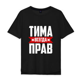 Мужская футболка хлопок Oversize с принтом Тима всегда прав в Петрозаводске, 100% хлопок | свободный крой, круглый ворот, “спинка” длиннее передней части | имена | имя | тима | тимофей | тимоха | тимоша | тимур