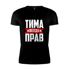 Мужская футболка премиум с принтом Тима всегда прав в Петрозаводске, 92% хлопок, 8% лайкра | приталенный силуэт, круглый вырез ворота, длина до линии бедра, короткий рукав | имена | имя | тима | тимофей | тимоха | тимоша | тимур