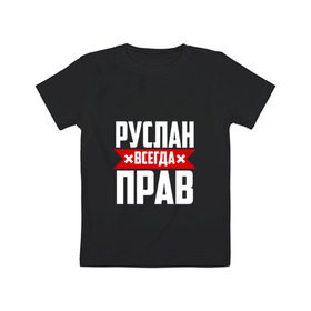 Детская футболка хлопок с принтом Руслан всегда прав в Петрозаводске, 100% хлопок | круглый вырез горловины, полуприлегающий силуэт, длина до линии бедер | имена | имя | русик | руслан | руся