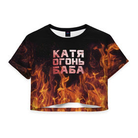 Женская футболка 3D укороченная с принтом Катя огонь баба в Петрозаводске, 100% полиэстер | круглая горловина, длина футболки до линии талии, рукава с отворотами | екатерина | катька | катюша | катя | огонь | пламя