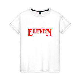 Женская футболка хлопок с принтом Eleven в Петрозаводске, 100% хлопок | прямой крой, круглый вырез горловины, длина до линии бедер, слегка спущенное плечо | stranger things | очень странные дела