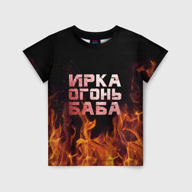 Детская футболка 3D с принтом Ирка огонь баба в Петрозаводске, 100% гипоаллергенный полиэфир | прямой крой, круглый вырез горловины, длина до линии бедер, чуть спущенное плечо, ткань немного тянется | Тематика изображения на принте: баба | в огне | женское | ира | ирина | ирка | ирочка | огонь | пламя