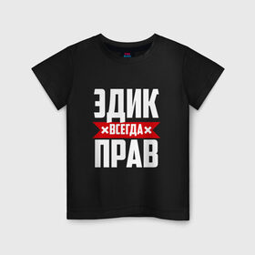 Детская футболка хлопок с принтом Эдик всегда прав в Петрозаводске, 100% хлопок | круглый вырез горловины, полуприлегающий силуэт, длина до линии бедер | эдик | эдуард