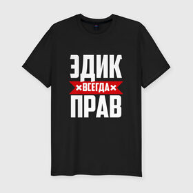 Мужская футболка премиум с принтом Эдик всегда прав в Петрозаводске, 92% хлопок, 8% лайкра | приталенный силуэт, круглый вырез ворота, длина до линии бедра, короткий рукав | эдик | эдуард