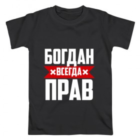 Мужская футболка хлопок с принтом Богдан всегда прав в Петрозаводске, 100% хлопок | прямой крой, круглый вырез горловины, длина до линии бедер, слегка спущенное плечо. | богдан
