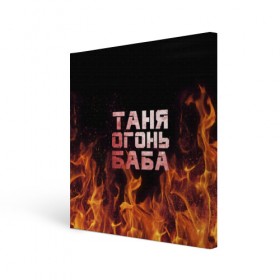 Холст квадратный с принтом Таня огонь баба в Петрозаводске, 100% ПВХ |  | огонь | пламя | танька | танюша | таня | татьяна