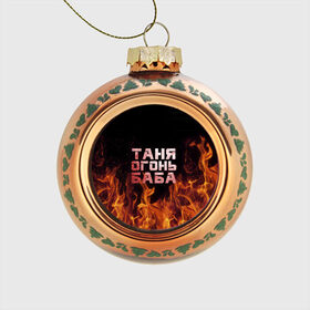 Стеклянный ёлочный шар с принтом Таня огонь баба в Петрозаводске, Стекло | Диаметр: 80 мм | огонь | пламя | танька | танюша | таня | татьяна