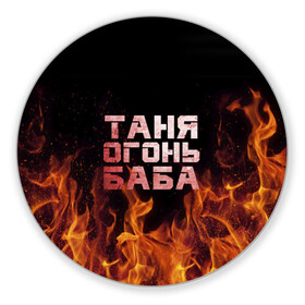 Коврик для мышки круглый с принтом Таня огонь баба в Петрозаводске, резина и полиэстер | круглая форма, изображение наносится на всю лицевую часть | огонь | пламя | танька | танюша | таня | татьяна