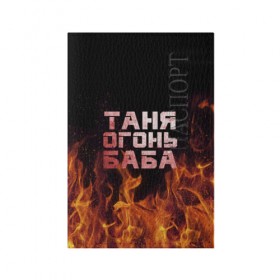 Обложка для паспорта матовая кожа с принтом Таня огонь баба в Петрозаводске, натуральная матовая кожа | размер 19,3 х 13,7 см; прозрачные пластиковые крепления | Тематика изображения на принте: огонь | пламя | танька | танюша | таня | татьяна