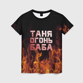 Женская футболка 3D с принтом Таня огонь баба в Петрозаводске, 100% полиэфир ( синтетическое хлопкоподобное полотно) | прямой крой, круглый вырез горловины, длина до линии бедер | огонь | пламя | танька | танюша | таня | татьяна