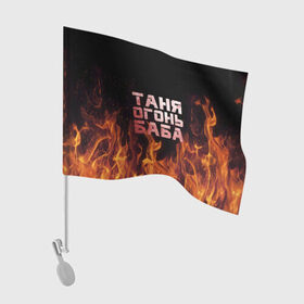 Флаг для автомобиля с принтом Таня огонь баба в Петрозаводске, 100% полиэстер | Размер: 30*21 см | огонь | пламя | танька | танюша | таня | татьяна