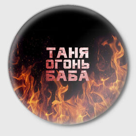 Значок с принтом Таня огонь баба в Петрозаводске,  металл | круглая форма, металлическая застежка в виде булавки | Тематика изображения на принте: огонь | пламя | танька | танюша | таня | татьяна