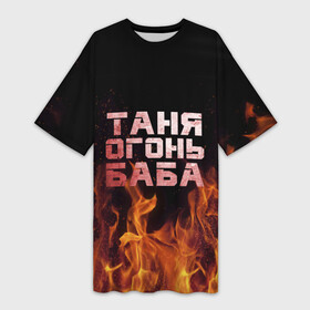 Платье-футболка 3D с принтом Таня огонь баба в Петрозаводске,  |  | огонь | пламя | танька | танюша | таня | татьяна