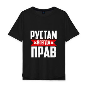 Мужская футболка хлопок Oversize с принтом Рустам всегда прав в Петрозаводске, 100% хлопок | свободный крой, круглый ворот, “спинка” длиннее передней части | рустам
