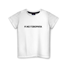 Детская футболка хлопок с принтом Я ЖЕ ГОВОРИЛА в Петрозаводске, 100% хлопок | круглый вырез горловины, полуприлегающий силуэт, длина до линии бедер | всегда | девушка | женщина | права | я же говорила | яжеговорила