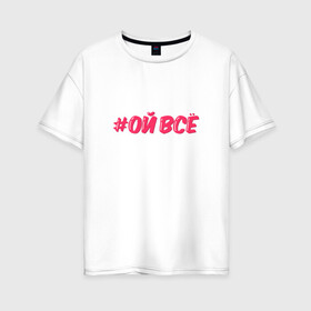 Женская футболка хлопок Oversize с принтом Ой всё в Петрозаводске, 100% хлопок | свободный крой, круглый ворот, спущенный рукав, длина до линии бедер
 | ой все | розовый | хештег | юмор