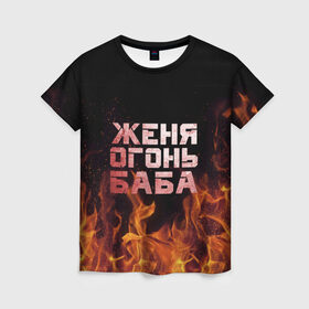 Женская футболка 3D с принтом Женя огонь баба в Петрозаводске, 100% полиэфир ( синтетическое хлопкоподобное полотно) | прямой крой, круглый вырез горловины, длина до линии бедер | евгения | женька | женя | огонь | пламя
